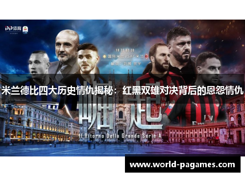 米兰德比四大历史情仇揭秘：红黑双雄对决背后的恩怨情仇