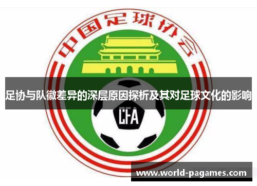 足协与队徽差异的深层原因探析及其对足球文化的影响