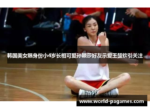 韩国美女曝身份小4岁长相可爱孙颖莎好友示爱王楚钦引关注