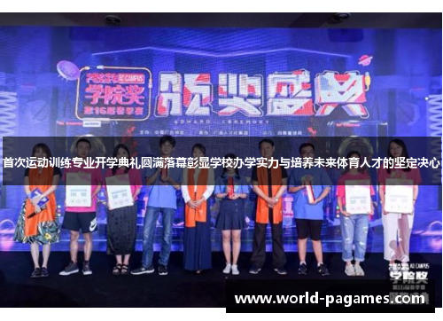 首次运动训练专业开学典礼圆满落幕彰显学校办学实力与培养未来体育人才的坚定决心 首次运动训练专业开学典礼圆满落幕彰显学校办学实力与培养未来体育人才的坚定决心