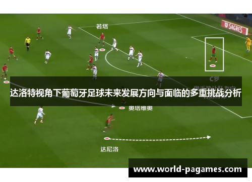 达洛特视角下葡萄牙足球未来发展方向与面临的多重挑战分析 达洛特视角下葡萄牙足球未来发展方向与面临的多重挑战分析