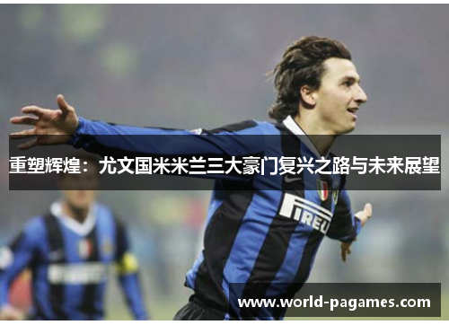 重塑辉煌：尤文国米米兰三大豪门复兴之路与未来展望