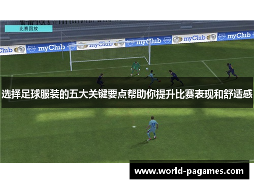 选择足球服装的五大关键要点帮助你提升比赛表现和舒适感 选择足球服装的五大关键要点帮助你提升比赛表现和舒适感