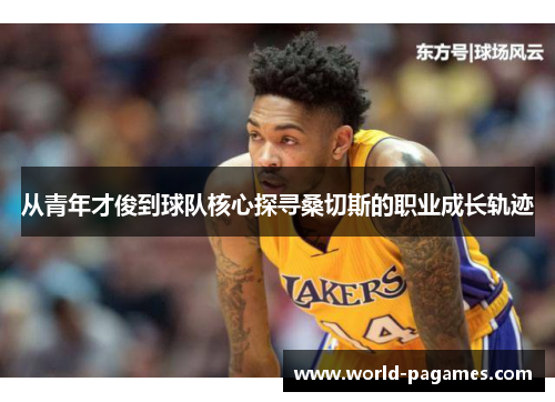 从青年才俊到球队核心探寻桑切斯的职业成长轨迹