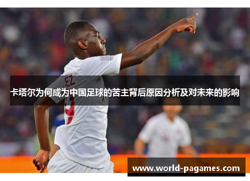 卡塔尔为何成为中国足球的苦主背后原因分析及对未来的影响
