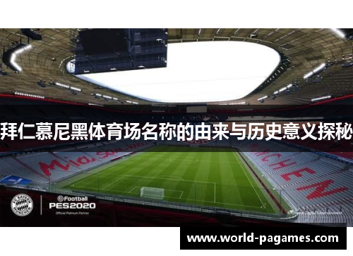 拜仁慕尼黑体育场名称的由来与历史意义探秘