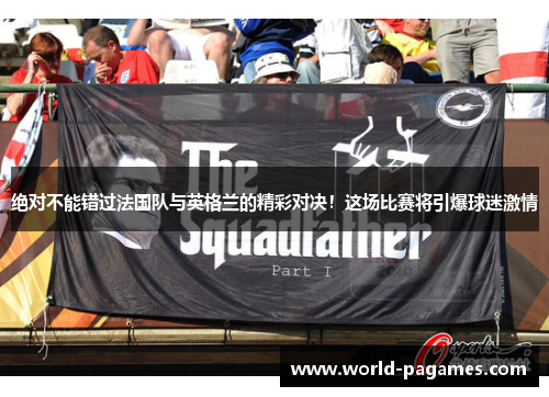 绝对不能错过法国队与英格兰的精彩对决！这场比赛将引爆球迷激情