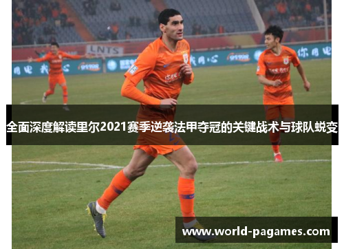全面深度解读里尔2021赛季逆袭法甲夺冠的关键战术与球队蜕变