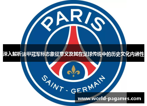 深入解析法甲冠军标志象征意义及其在足球传统中的历史文化内涵性