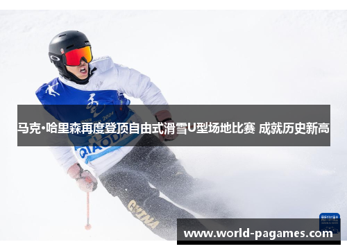 马克·哈里森再度登顶自由式滑雪U型场地比赛 成就历史新高