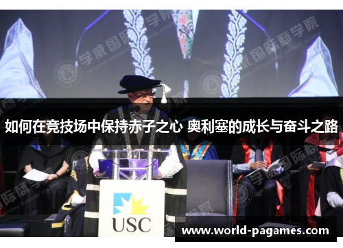 如何在竞技场中保持赤子之心 奥利塞的成长与奋斗之路 如何在竞技场中保持赤子之心 奥利塞的成长与奋斗之路