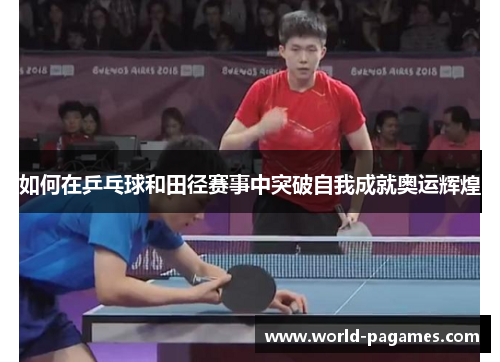 如何在乒乓球和田径赛事中突破自我成就奥运辉煌 如何在乒乓球和田径赛事中突破自我成就奥运辉煌