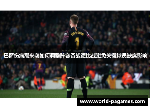 巴萨伤病潮来袭如何调整阵容备战德比战避免关键球员缺席影响