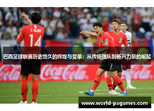巴西足球联赛历史悠久的辉煌与变革：从传统强队到新兴力量的崛起