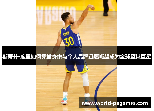 斯蒂芬·库里如何凭借身家与个人品牌迅速崛起成为全球篮球巨星