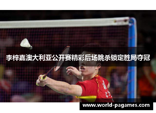 李梓嘉澳大利亚公开赛精彩后场跳杀锁定胜局夺冠