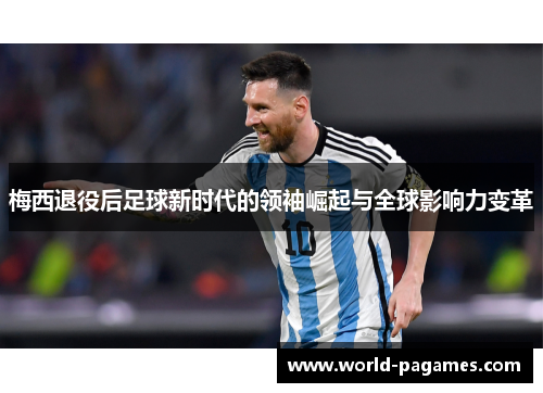 梅西退役后足球新时代的领袖崛起与全球影响力变革