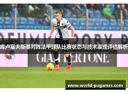 库卢塞夫斯基对阵法甲球队比赛状态与技术表现评估解析