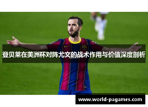 登贝莱在美洲杯对阵尤文的战术作用与价值深度剖析