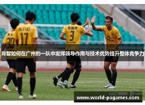 肖智如何在广州豹一队中发挥领导作用与技术优势提升整体竞争力