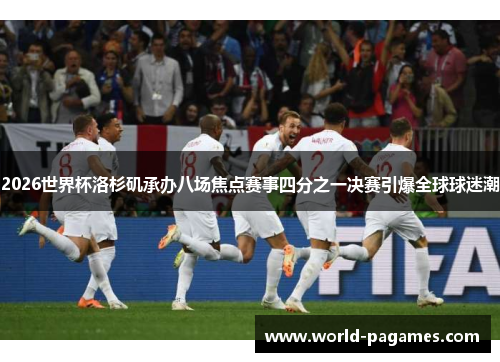 2026世界杯洛杉矶承办八场焦点赛事四分之一决赛引爆全球球迷潮