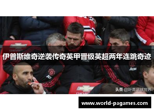 伊普斯维奇逆袭传奇英甲晋级英超两年连跳奇迹