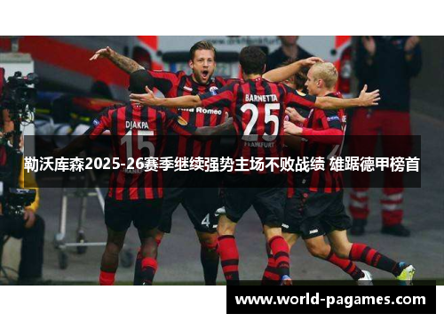 勒沃库森2025-26赛季继续强势主场不败战绩 雄踞德甲榜首 勒沃库森2025-26赛季继续强势主场不败战绩 雄踞德甲榜首