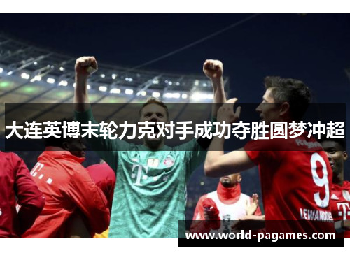 大连英博末轮力克对手成功夺胜圆梦冲超 大连英博末轮力克对手成功夺胜圆梦冲超