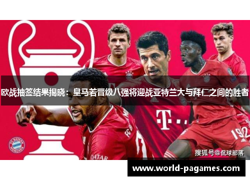 欧战抽签结果揭晓：皇马若晋级八强将迎战亚特兰大与拜仁之间的胜者