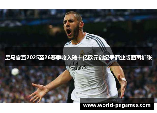 皇马官宣2025至26赛季收入破十亿欧元创纪录商业版图再扩张