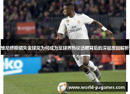 维尼修斯错失金球奖为何成为足球界热议话题背后的深层原因解析