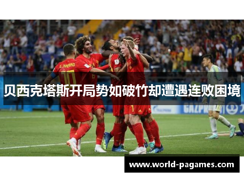 贝西克塔斯开局势如破竹却遭遇连败困境