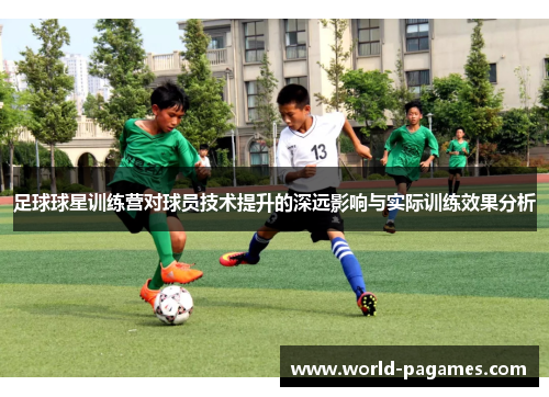 足球球星训练营对球员技术提升的深远影响与实际训练效果分析