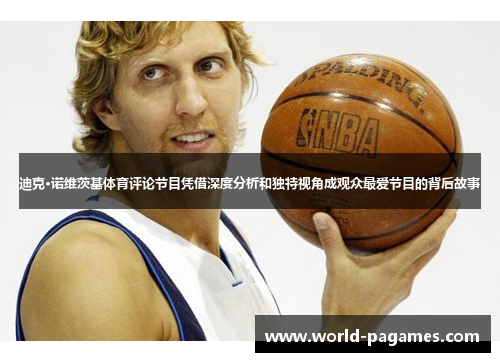 迪克·诺维茨基体育评论节目凭借深度分析和独特视角成观众最爱节目的背后故事