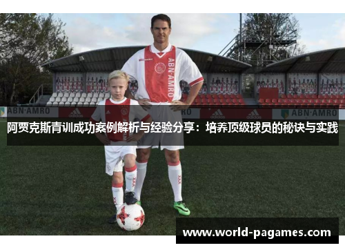 阿贾克斯青训成功案例解析与经验分享：培养顶级球员的秘诀与实践