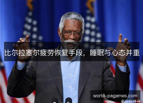 比尔拉塞尔疲劳恢复手段,睡眠与心态并重 比尔拉塞尔疲劳恢复手段,睡眠与心态并重