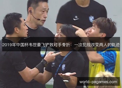 2019年中国杯韦世豪飞铲致对手骨折：一次犯规改变两人的轨迹